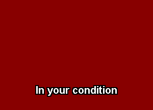 In your condition