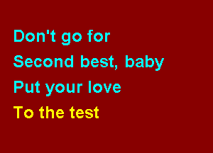 Don't go for
Second best, baby

Put your love
To the test