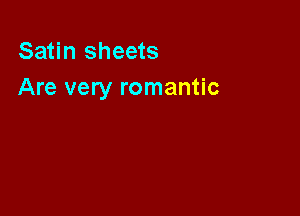 Satin sheets
Are very romantic