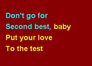 Don't go for
Second best, baby

Put your love
To the test