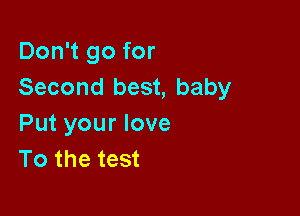 Don't go for
Second best, baby

Put your love
To the test