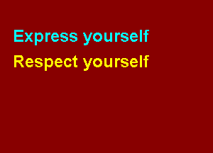 Express you rself
Respect yourself