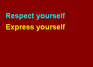 Respect you rself
Express yourself