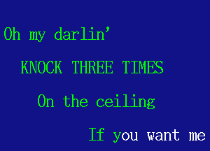 Oh my darlin
KNOCK THREE TIMES
0n the ceiling

If you want me