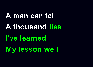 A man can tell
A thousand lies

I've learned
My lesson well