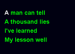 A man can tell
A thousand lies

I've learned
My lesson well