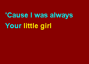 'Cause I was always
Your little girl