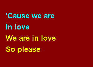 'Cause we are
In love

We are in love
So please