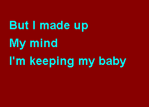 But I made up
My mind

I'm keeping my baby