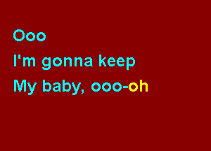 000
I'm gonna keep

My baby, ooo-oh