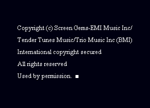Copyright (c) Screen Gems-EMI Music Incl
Tender Tunes Musicl'l'n'o Music Inc (BMI)

Intemational copynghl secured

All rights reserved

Used by pemussxon I