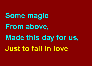 Some magic
From above,

Made this day for us,
Just to fall in love