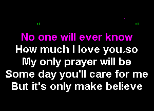 No one will ever know
Haw much I love youso
My only prayer will be
Some day you'll care for me
But it's only make believe