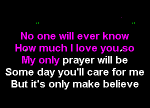 No one will ever know
How much I love youso
My only prayer will be
Some day you'll care for me
But it's only make believe