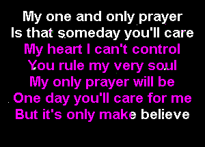 My one and onlyiprayer
Is that someday you'll care
My heart I can't control
You rule my very soul
My only prayer will be
. One day you'll care for me
But it's only make believe