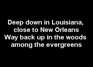 Deep down in Louisiana,
close to New Orleans
Way back up in the woods
among the evergreens