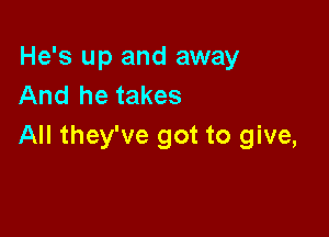 He's up and away
And he takes

All they've got to give,