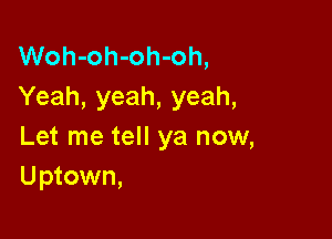 Woh-oh-oh-oh,
Yeah, yeah, yeah,

Let me tell ya now,
U ptown,