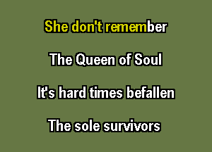 She don't remember

The Queen of Soul

It's hard times befallen

The sole survivors