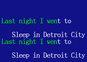 Last night I went to

Sleep in Detroit City
Last night I went to

Sleep in Detroit City