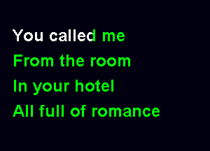 You called me
From the room

In your hotel
All full of romance