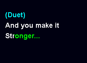 (Duet)
And you make it

Stronger...