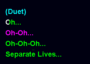 (Duet)
Oh...

Oh-Oh-Oh...
Separatf-i Lives...