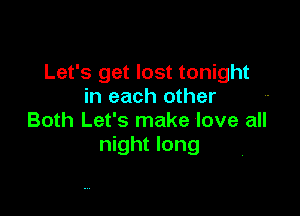 Let's get lost tonight
in each other

Both Let's make love all
night long