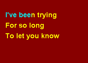 I've been trying
Forsolong

To let you know