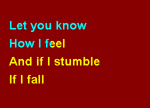 Let you know
How I feel

And if I stumble
If I fall