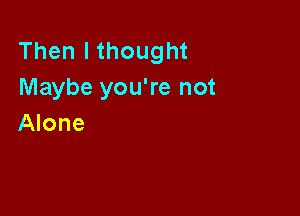 Thenlthought
Maybe you're not

(Hone