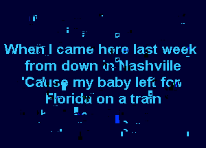 i-l
I U
Whehl came here la t week
from down inDNashviile

'Ca'us 49 my baby left for
Fbrida on a train