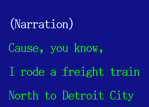 (Narration)
Cause, you know,
I rode a freight train

North to Detroit City