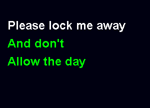 Please look me away
And don't

Allow the day