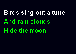 Birds sing out a tune
And rain clouds

Hide the moon,