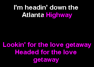 I'm headin' down the
Atlanta Highway

Lookin' for the love getaway
Headed for the love
getaway
