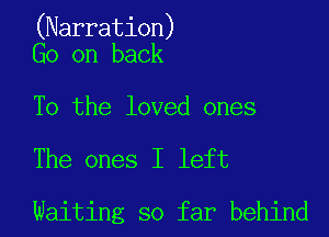 (Narration)
Go on back

To the loved ones

The ones I left

Waiting so far behind