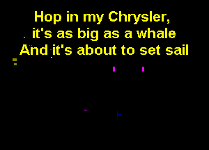 Hop in my Chrysler,
. it's as big as a whale
-And1it's about to set sail