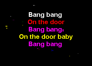 Bang bang
3 0n the door
Bang bang.

0n the door baby
Bang bang
-.. l.