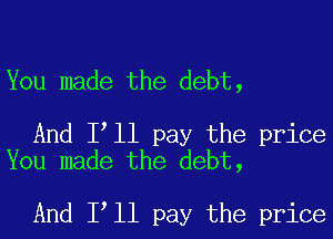 You made the debt,

And Itll pay the price
You made the debt,

And Itll pay the price
