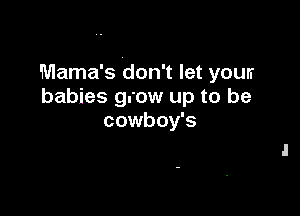 lMama's don't let youn
babies grow up to be

cowboy's