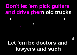 Don't let 'em pick guitars
and drive them old trucks

Let 'em be doctors and
lawyers and such