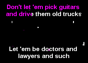 Don't let 'em pick guitars
and drive them old trucks

Let 'em be doctors and
lawyers and such