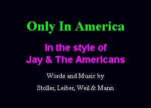Only In America

Woxds and Musxc by
Stoller. Lexber. Wed 66 Mann
