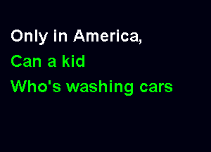 Only in America,
Can a kid

Who's washing cars