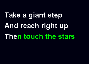Take a giant step
And reach right up

Then touch the stars