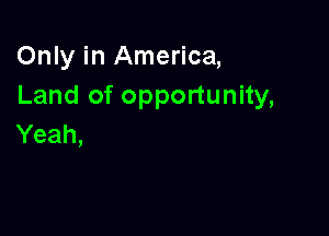 Only in America,
Land of opportunity,

Yeah,