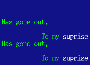 Has gone out,

To my suprise
Has gone out,

To my suprise