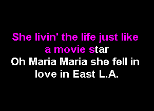 She Iivin' the life just like
a movie star

0h Maria Maria she fell in
love in East LA.