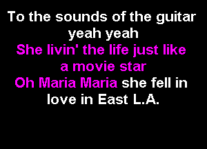 To the sounds of the guitar
yeah yeah
She livin' the life just like
a movie star

Oh Maria Maria she fell in
love in East LA.